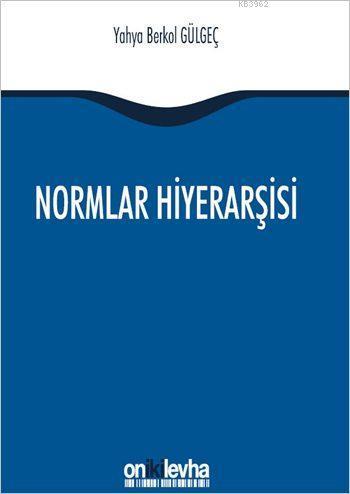 Normlar Hiyerarşisi; Türk, Alman ve İngiliz Hukuk Sistemlerinde Kural İşlemlerin ve Mahkeme Kararlarının Hiyerarşik Gücü