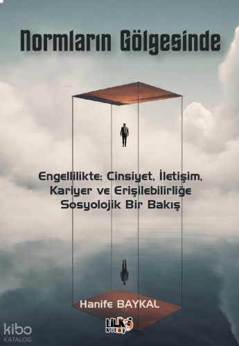 Normların Gölgesinde;Engellilikte; Cinsiyet, İletişim, Kariyer ve Eriş