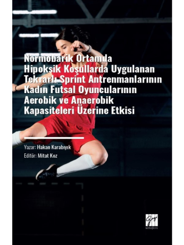 Normobarik Ortamlarda Hipoksik Koşullarda Uygulanan Tekrarlı Sprint Antrenmanlarının Kadın Futsal Oyuncularının Aerobik ve Anaerobik Kapasiteleri Üzerine Etkisi