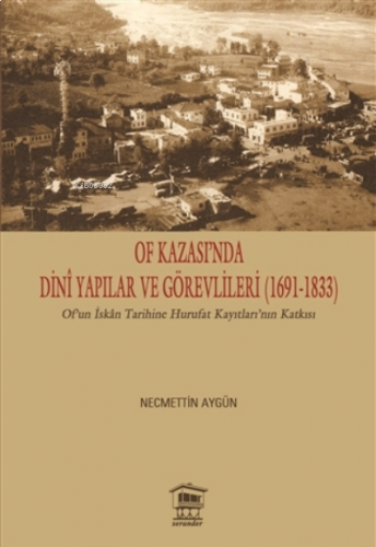 Of Kazası’nda Dini Yapılar ve Görevlileri (1691-1833) ;Of’un İskan Tarihine Hurufat Kayıtları’nın Katkısı