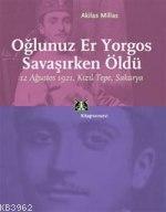 Oğlunuz Er Yorgos Savaşırken Öldü; 12 Ağustos 1921 Kızıl Tepe Sakary