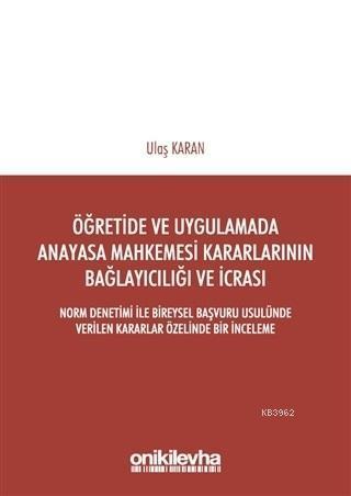 Öğretimde ve Uygulamada Anayasa Mahkemesi Kararlarının Bağlayıcılığı ve İcrası; Norm Denetimi ile Bireysel Başvuru Usulünde Verilen Kararlar Özelinde Bir İncele