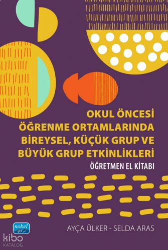 Okul Öncesi Öğrenme Ortamlarında Bireysel, Küçük Grup ve Büyük Grup Etkinlikleri;Öğretmen El Kitabı