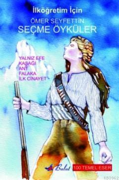 Ömer Seyfettin Seçme Öyküler; Yalnız Efe / Kaşağı / Ant / Falaka / İlk Cinayet