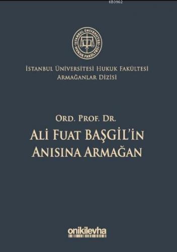 Ord. Prof. Dr. Ali Fuat Başgil'in Anısına Armağan; İstanbul Üniversitesi Hukuk Fakültesi Armağanlar Dizisi: 1