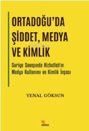 Ortadoğu’da Şiddet, Medya ve Kimlik;Suriye Savaşında Hizbullah’ın Medya Kullanımı ve Kimlik İnşası