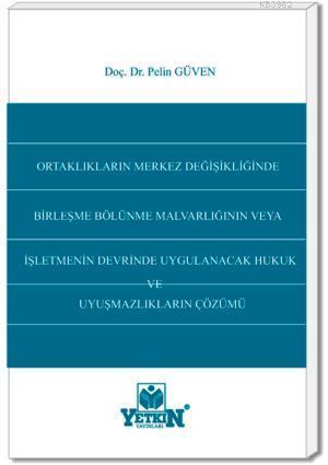 Ortaklıkların Merkez Değişiklikliğinde Birleşme Bölünme Malvarlığının Veya| İşletmenin Devrinde Uygulanacak Hukuk ve Uyuşmazlıkların Çözümü