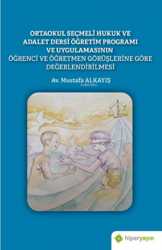 Ortaokul Seçmeli Hukuk ve Adalet Dersi Öğretim Programı ve Uygulamasının Öğrenci ve Öğretmen Görüşlerine Göre Değerlendirilmesi