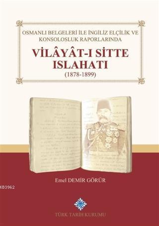 Osmanlı Belgeleri İle İngiliz Elçilik ve Konsolosluk Raporlarında Vilayat-ı Sitte Islahatı(1878-1899)