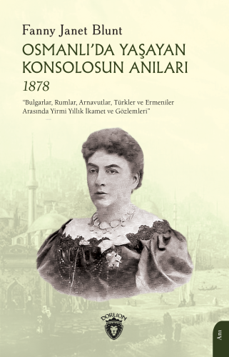 Osmanlı’da Yaşayan Konsolosun Anıları 1878;"Bulgarlar, Rumlar, Arnavutlar, Türkler ve Ermeniler Arasında Yirmi Yıllık İkamet ve Gözlemleri"
