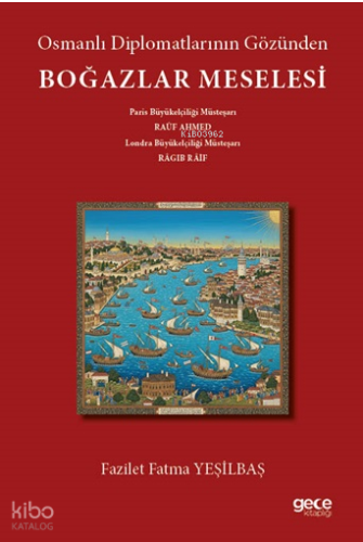 Osmanlı Diplomatlarının Gözünden Boğazlar Meselesi;Paris Büyükelçiliği Müsteşarı Râuf Ahmed - Londra Büyükelçiliği Müsteşarı Râgıpb Râif “Boğazlar Mes’elesi”