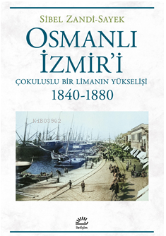 Osmanlı İzmir'i ;Çokuluslu Bir Limanın Yükselişi - 1840-1880