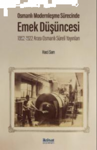 Osmanlı Modernleşme Sürecinde Emek Düşüncesi;1862-1922 Arası Osmanlı Süreli Yayınları
