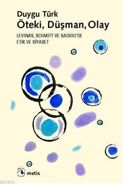 Öteki, Düşman, Olay; Levinas, Schmitt ve Badiouda Etik ve Siyaset