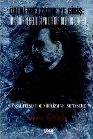 Öteki Nıetzsche'ye Giriş: Bir Dâhinin Deliliği Ya Da Bir Delinin Dehası; Siyasal Felsefede Nihilizm Ve Nıetzsche