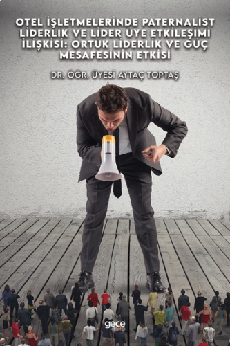 Otel İşletmelerinde Paternalist Piderlik Ve Lider - Üye Etkileşimi İlişkisi: Örtük Liderlik Ve Güç Mesafesinin Etkisi