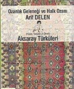 Ozanlık Geleneği ve Halk Ozanı Arif Delen; ve Aksaray Türküleri