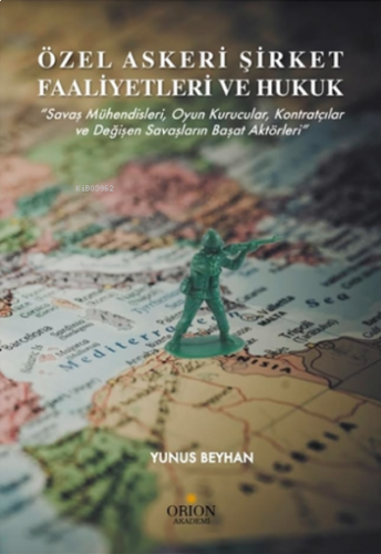 Özel Askeri Şirket Faaliyetleri ve Hukuk;"Savaş Mühendisleri, Oyun Kurucular, Kontratçılar ve Değişen Savaşların Başat Aktörleri"