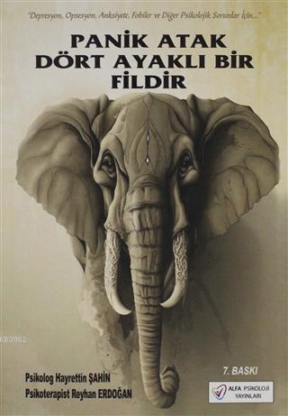 Panik Atak Dört Ayaklı Bir Fildir; Depresyon, Obsesyon, Anksiyete, Fobiler ve Diğer Psikolojik Sorunlar İçin