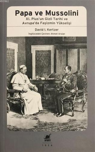 Papa Ve Mussolini XI. Pius'un Gizli Tarihi ve Avrupa'da Faşizmin Yükselişi