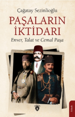 Paşaların İktidarı;Enver, Talat Ve Cemal Paşa