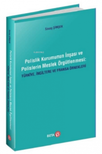 Polislik Kurumunun İnşası ve Polislerin Meslek Örgütlenmesi: Türkiye, İngiltere ve Fransa Örnekleri
