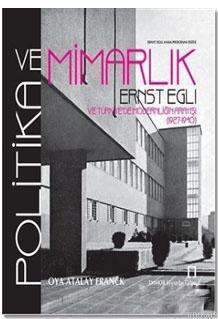 Politika ve Mimarlık; Ernst Egli ve Türkiye'de Modernliğin Arayışı (1927 - 1940)