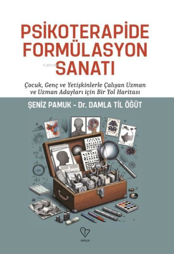 Psikoterapide Formülasyon Sanatı - Çocuk Genç ve Yetişkinlerle Çalışan Uzman ve Uzman Adayları İçin Bir Yol Haritası