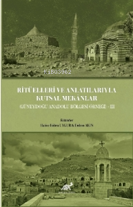 Ritüelleri ve Anlatılarıyla Kutsal Mekânlar (Güneydoğu Anadolu Bölgesi) III