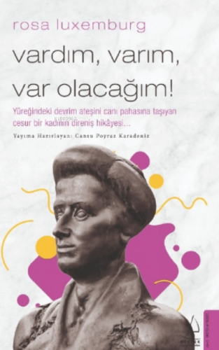 Rosa Luxemburg-Vardım, Varım, Var Olacağım!;Yüreğindeki Devrim Ateşini Canı Pahasına Taşıyan Cesur Bir Kadının Direniş Hikâyesi...