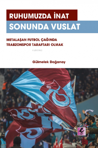 Ruhumuzda İnat Sonunda Vuslat: Metalaşan Futbol Çağında Trabzonspor Ta