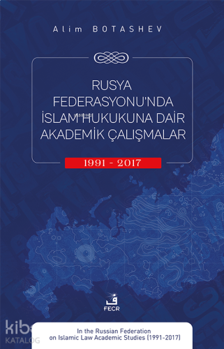 Rusya Federasyonu’nda İslam Hukukuna Dair Akademik Çalışmalar (1991-2017)