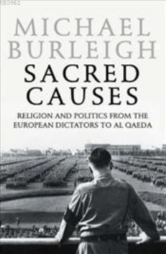 Sacred Causes; Religion and Politics from the European Dictators to Al Qaeda