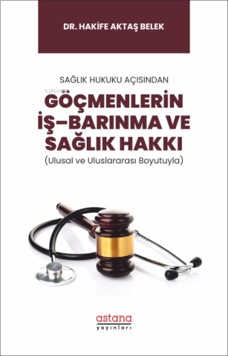 Sağlık Hukuku Açısından Göçmenlerin İş–Barınma ve Sağlık Hakkı (Ulusal ve Uluslararası Boyutuyla)