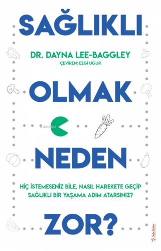 Sağlıklı Olmak Neden Zor?;Hiç İstemeseniz Bile, Nasıl Harekete Geçip Sağlıklı Bir Yaşama Adım Atarsınız?