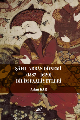 Şâh I. Abbâs Dönemi (1587-1629) Bilim Faaliyetleri