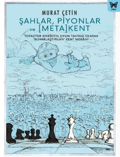 Şahlar, Piyonlar Ve [Meta] Kent;Totaliter Siyasetin Oyun Tahtası Olarak "Buharlaştırılan" Kent Mekanı
