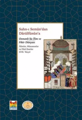 Sahn-ı Seman’dan Darulfünun’a Osmanlı’da İlim ve Fikir Dünyası Alimler, Müesseseler ve Fikri Eserler 17. Yüzyıl