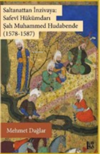 Saltanattan İnzivaya: Safevi Hükümdarı Şah Muhammed Hudabende (1578-1587)