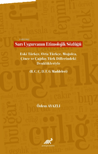 Sarı Uygurcanın Etimolojik Sözlüğü Eski Türkçe, Orta Türkçe, Moğolca, Çince ve Çağdaş Türk Dillerindeki Denklikleriyle (B, C, Ç, D, F, G Maddeleri)