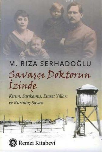 Savaşçı Doktorun İzinde; Kırım Sarıkamış Esaret Yılları ve Kurtuluş Savaşı