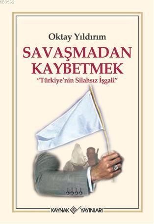 Savaşmadan Kaybetmek; Türkiye'nin Silahsız İşgali