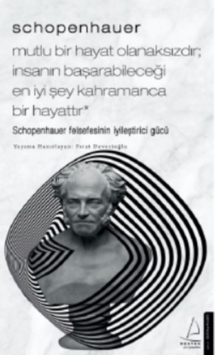Schopenhauer - Mutlu Bir Hayat Olanaksızdır; İnsanın Başarabileceği En İyi Şey Kahramanca Bir Hayattır