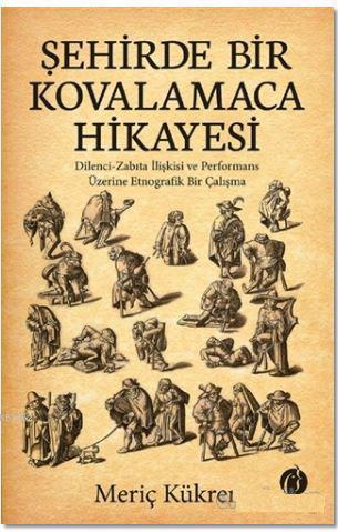 Şehirde Bir Kovalamaca Hikayesi; Dilenci - Zabıta İlişkisi ve Performans Üzerine Etnografik Bir Çalışma