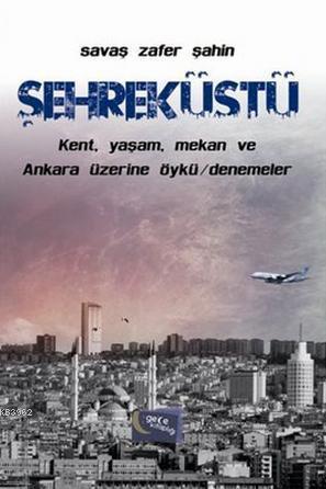 Şehreküstü; Kent, Yaşam, Mekan ve Ankara Üzerine Öykü / Denemeler