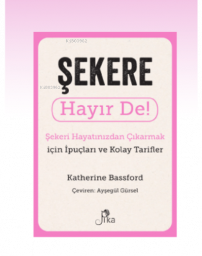 Şekere Hayır De! ; Şekeri Hayatınızdan Çıkarmak için İpuçları ve Kolay Tarifler
