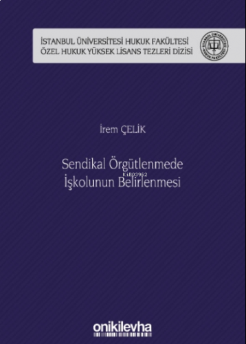 Sendikal Örgütlenmede İşkolunun Belirlenmesi İstanbul Üniversitesi Hukuk Fakültesi Özel Hukuk Yüksek Lisans Tezleri Dizisi No: 50