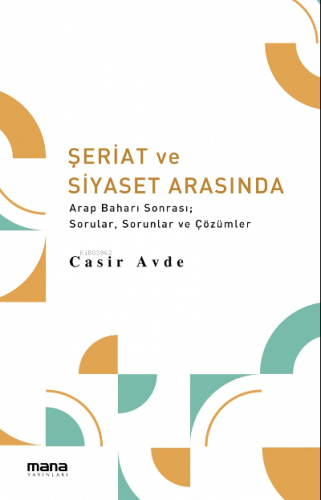 Şeriat ve Siyaset Arasında;Arap Baharı Sonrası; Sorular, Sorunlar ve Çözümler