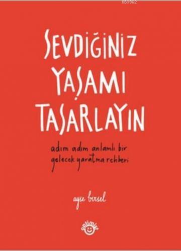 Sevdiğiniz Yaşamı Tasarlayın; Adım Adım Anlamlı Bir Gelecek Yaratma Rehberi