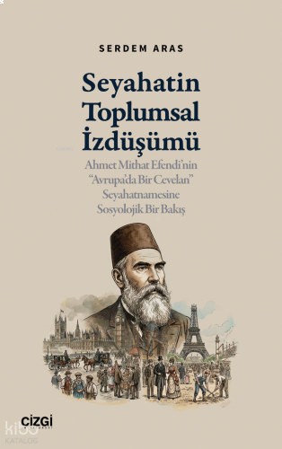 Seyahatin Toplumsal İzdüşümü;Ahmet Mithat Efendi’nin “Avrupa’da Bir Cevelan” Seyahatnamesine Sosyolojik Bir Bakış